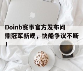  Doinb赛事官方发布问鼎冠军新规，快船争议不断！-开云娱乐